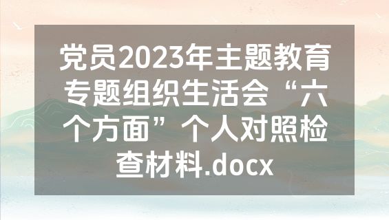 党员2023年主题教育专题组织生活会“六个方面”个人对照检查材料.docx