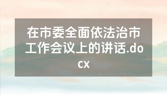 在市委全面依法治市工作会议上的讲话.docx