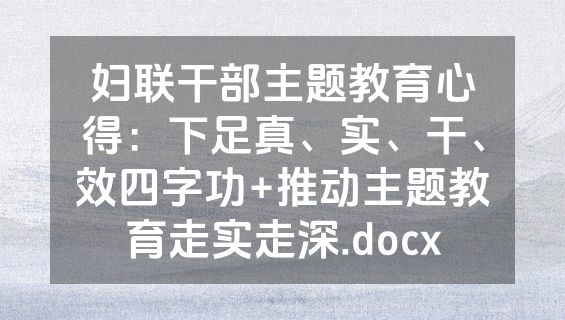 妇联干部主题教育心得：下足真、实、干、效四字功+推动主题教育走实走深.docx