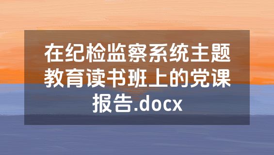 在纪检监察系统主题教育读书班上的党课报告.docx