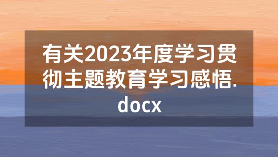 有关2023年度学习贯彻主题教育学习感悟.docx
