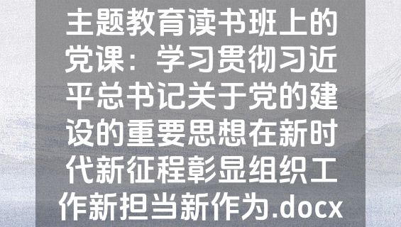 主题教育读书班上的党课：学习贯彻习近平总书记关于党的建设的重要思想在新时代新征程彰显组织工作新担当新作为.docx