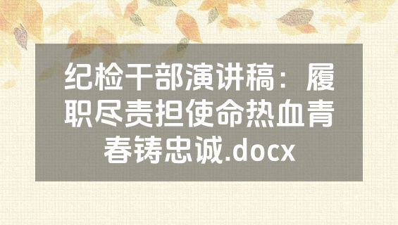 纪检干部演讲稿：履职尽责担使命热血青春铸忠诚.docx