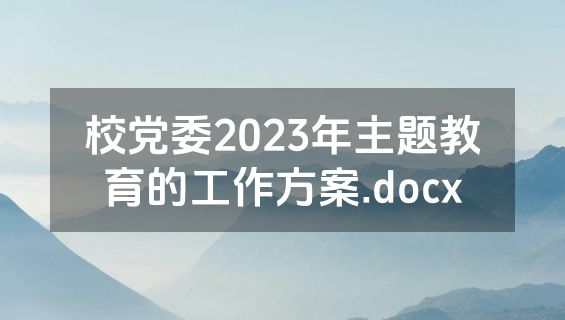 校党委2023年主题教育的工作方案.docx