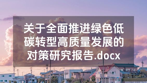 关于全面推进绿色低碳转型高质量发展的对策研究报告.docx