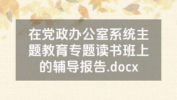 在党政办公室系统主题教育专题读书班上的辅导报告.docx