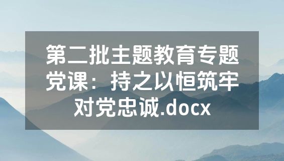 第二批主题教育专题党课：持之以恒筑牢对党忠诚.docx