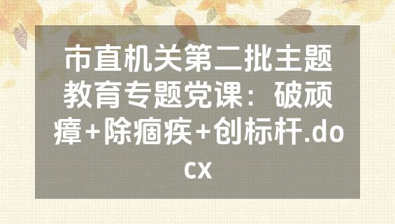 市直机关第二批主题教育专题党课：破顽瘴+除痼疾+创标杆.docx