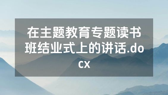 在主题教育专题读书班结业式上的讲话.docx