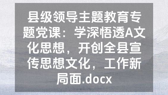 县级领导主题教育专题党课：学深悟透A文化思想，开创全县宣传思想文化，工作新局面.docx