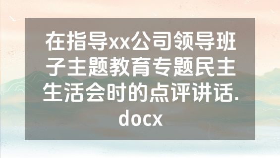 在指导xx公司领导班子主题教育专题民主生活会时的点评讲话.docx