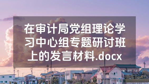 在审计局党组理论学习中心组专题研讨班上的发言材料.docx