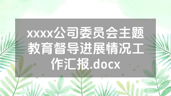 xxxx公司委员会主题教育督导进展情况工作汇报.docx