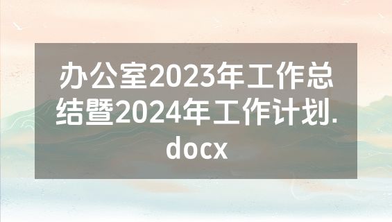 办公室2023年工作总结暨2024年工作计划.docx