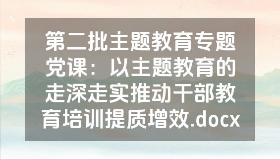 第二批主题教育专题党课：以主题教育的走深走实推动干部教育培训提质增效.docx