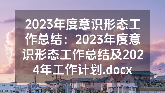 2023年度意识形态工作总结：2023年度意识形态工作总结及2024年工作计划.docx
