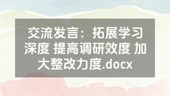 交流发言：拓展学习深度 提高调研效度 加大整改力度.docx
