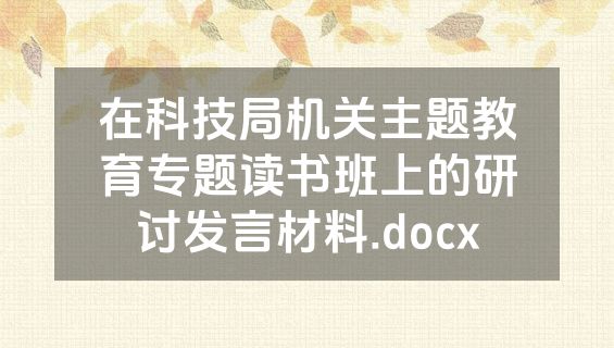 在科技局机关主题教育专题读书班上的研讨发言材料.docx