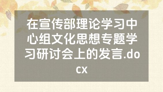 在宣传部理论学习中心组文化思想专题学习研讨会上的发言.docx