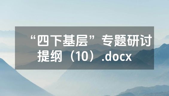 “四下基层”专题研讨提纲（10）.docx