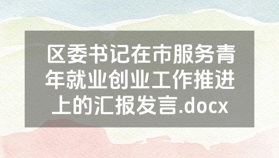 区委书记在市服务青年就业创业工作推进上的汇报发言.docx