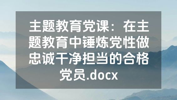 主题教育党课：在主题教育中锤炼党性做忠诚干净担当的合格党员.docx
