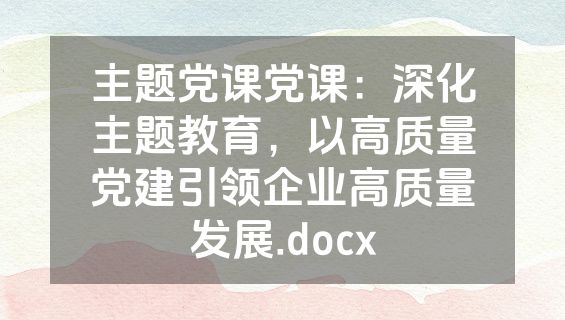 主题党课党课：深化主题教育，以高质量党建引领企业高质量发展.docx