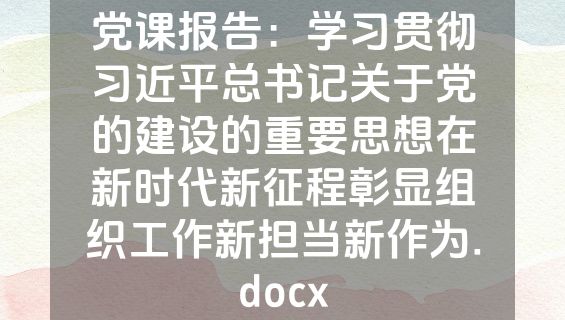 党课报告：学习贯彻习近平总书记关于党的建设的重要思想在新时代新征程彰显组织工作新担当新作为.docx