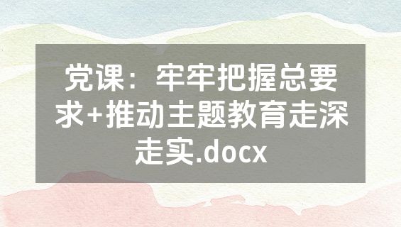 党课：牢牢把握总要求+推动主题教育走深走实.docx