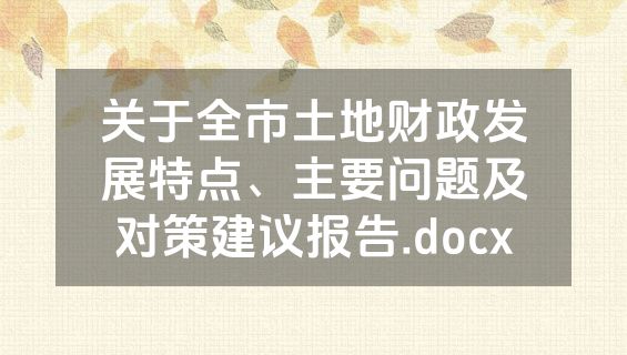 关于全市土地财政发展特点、主要问题及对策建议报告.docx