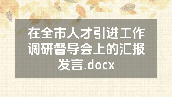 在全市人才引进工作调研督导会上的汇报发言.docx