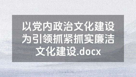 以党内政治文化建设为引领抓紧抓实廉洁文化建设.docx