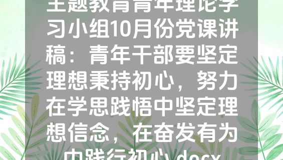 主题教育青年理论学习小组10月份党课讲稿：青年干部要坚定理想秉持初心，努力在学思践悟中坚定理想信念，在奋发有为中践行初心.docx
