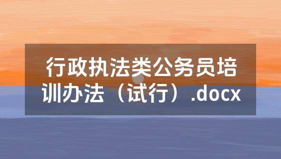 行政执法类公务员培训办法（试行）.docx