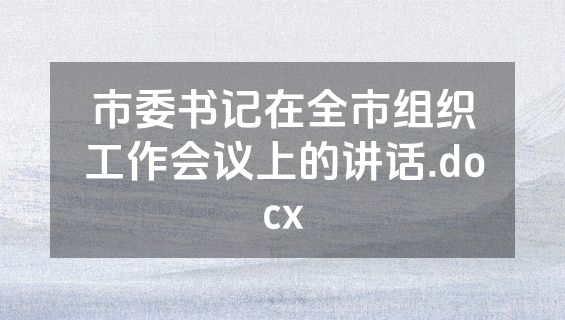市委书记在全市组织工作会议上的讲话.docx