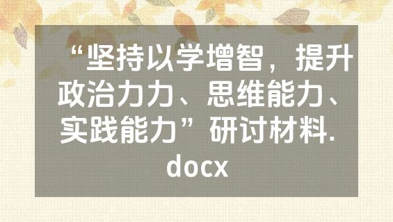 “坚持以学增智，提升政治力力、思维能力、实践能力”研讨材料.docx
