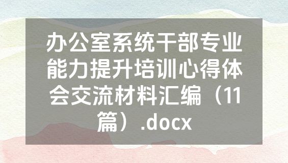 办公室系统干部专业能力提升培训心得体会交流材料汇编（11篇）.docx