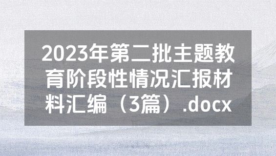 2023年第二批主题教育阶段性情况汇报材料汇编（3篇）.docx