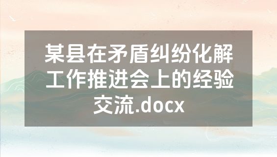 某县在矛盾纠纷化解工作推进会上的经验交流.docx