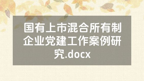 国有上市混合所有制企业党建工作案例研究.docx