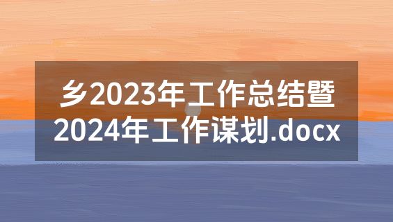 乡2023年工作总结暨2024年工作谋划.docx
