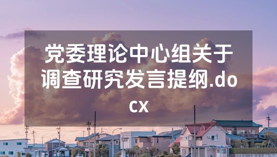 党委理论中心组关于调查研究发言提纲.docx