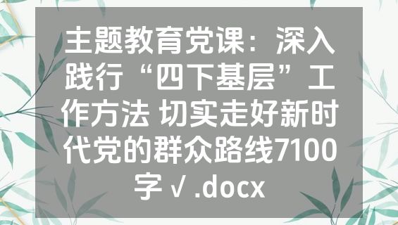 主题教育党课：深入践行“四下基层”工作方法 切实走好新时代党的群众路线7100字√.docx