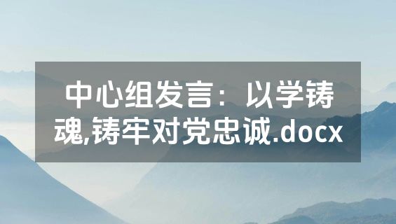 中心组发言：以学铸魂,铸牢对党忠诚.docx