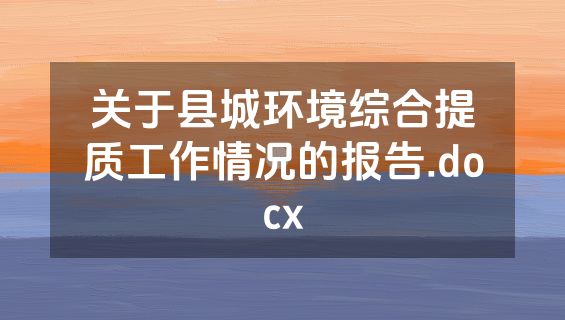 关于县城环境综合提质工作情况的报告.docx