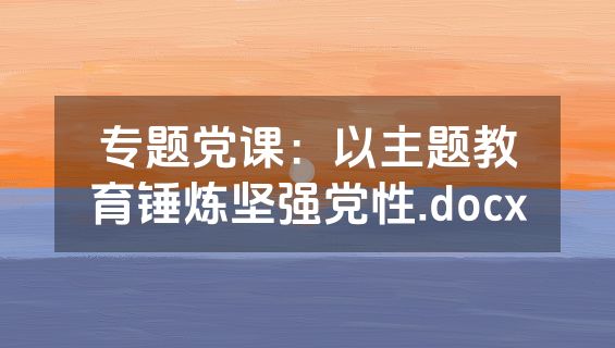专题党课：以主题教育锤炼坚强党性.docx