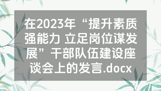 在2023年“提升素质强能力 立足岗位谋发展”干部队伍建设座谈会上的发言.docx
