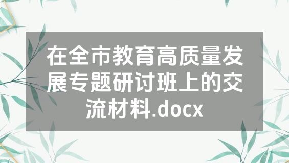在全市教育高质量发展专题研讨班上的交流材料.docx