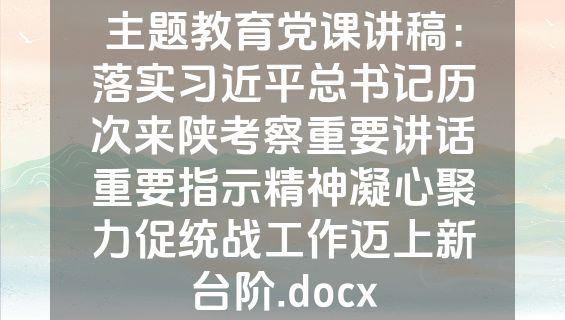 主题教育党课讲稿：落实习近平总书记历次来陕考察重要讲话重要指示精神凝心聚力促统战工作迈上新台阶.docx