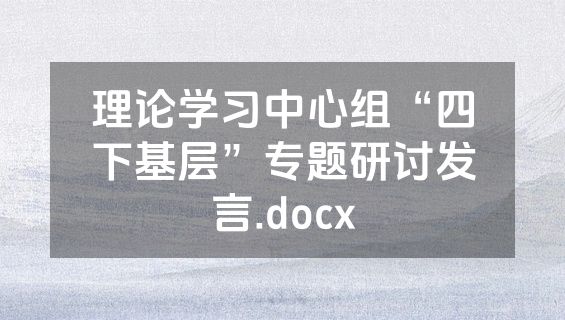 理论学习中心组“四下基层”专题研讨发言.docx